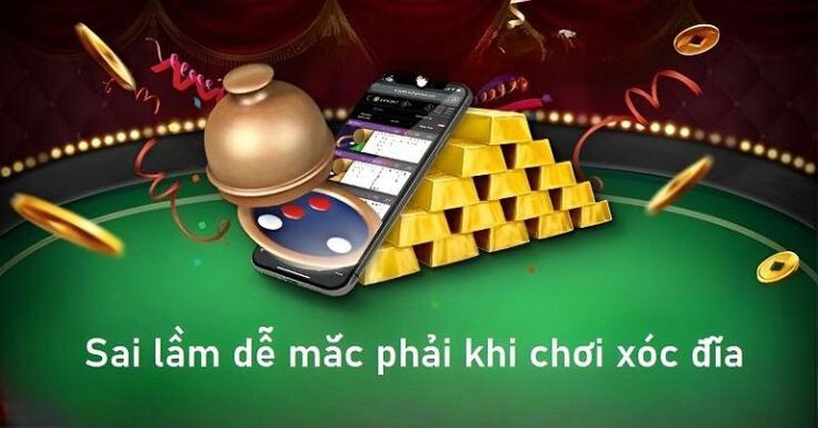 Top những sai lầm khi chơi xóc đĩa đổi thưởng online 4 Những sai lầm khi chơi xóc đĩa đổi thưởng online